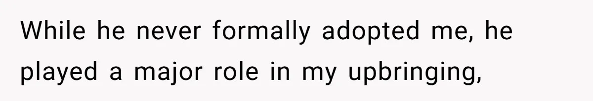 While he never formally adopted me, he played a major role in my upbringing,