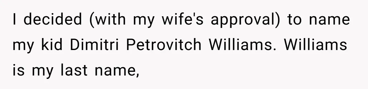 I decided (with my wife's approval) to name my kid Dimitri Petrovitch Williams. Williams is my last name,