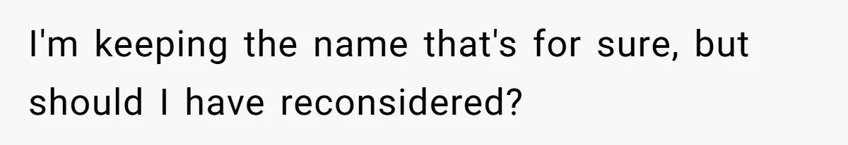 I'm keeping the name that's for sure, but should I have reconsidered?