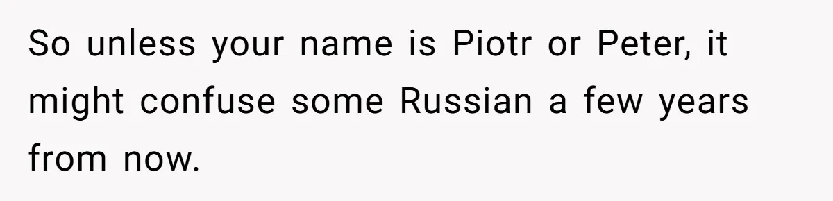 So unless your name is Piotr or Peter, it might confuse some Russian a few years from now.
