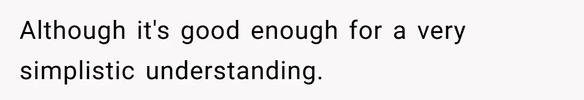 Although it's good enough for a very simplistic understanding.