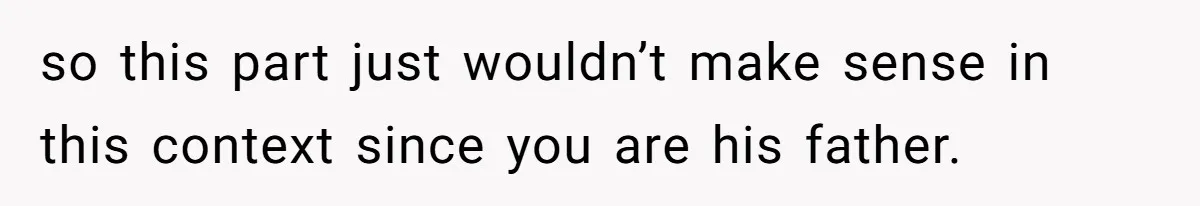 so this part just wouldn’t make sense in this context since you are his father.
