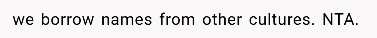 we borrow names from other cultures. NTA.