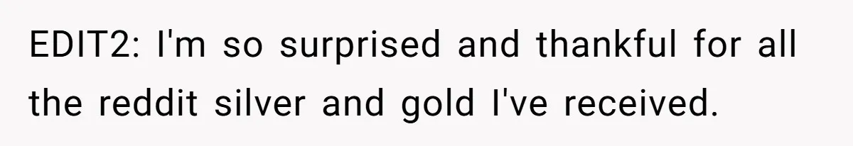 EDIT2: I'm so surprised and thankful for all the reddit silver and gold I've received.
