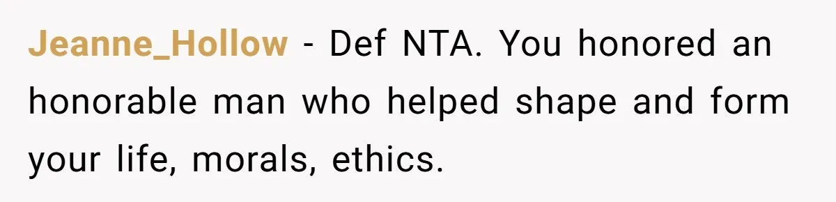 Jeanne_Hollow − Def NTA. You honored an honorable man who helped shape and form your life, morals, ethics.