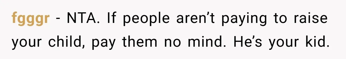 fgggr − NTA. If people aren’t paying to raise your child, pay them no mind. He’s your kid.