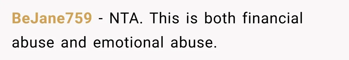 BeJane759 − NTA. This is both financial abuse and emotional abuse.