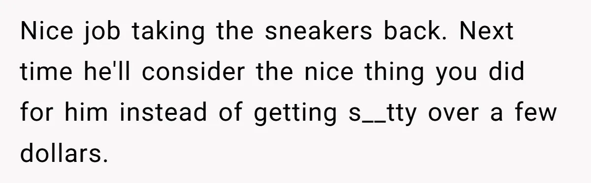 Nice job taking the sneakers back. Next time he'll consider the nice thing you did for him instead of getting s__tty over a few dollars.