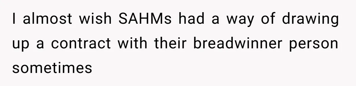 I almost wish SAHMs had a way of drawing up a contract with their breadwinner person sometimes