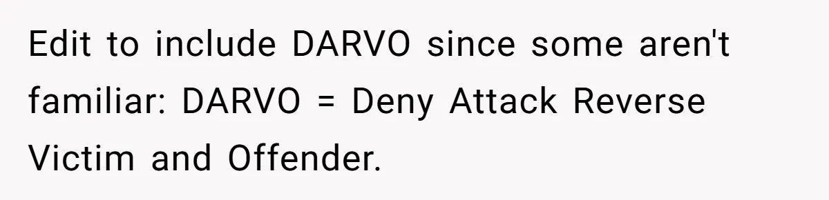 Edit to include DARVO since some aren't familiar: DARVO = Deny Attack Reverse Victim and Offender.