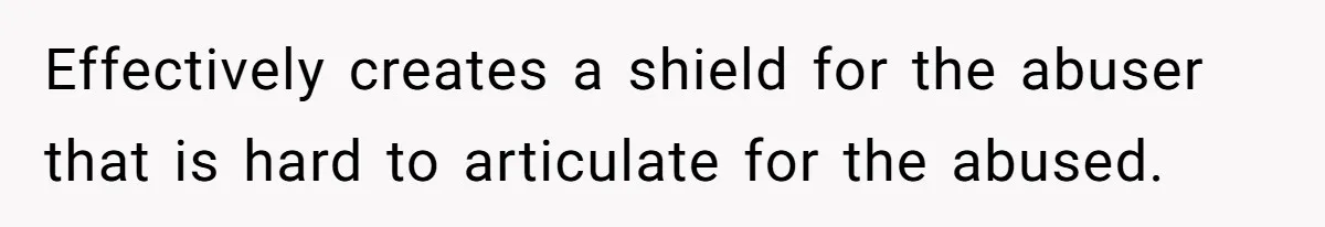 Effectively creates a shield for the abuser that is hard to articulate for the abused.