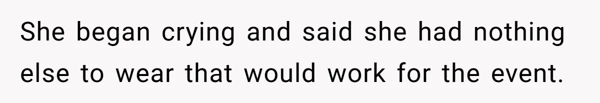 She began crying and said she had nothing else to wear that would work for the event.