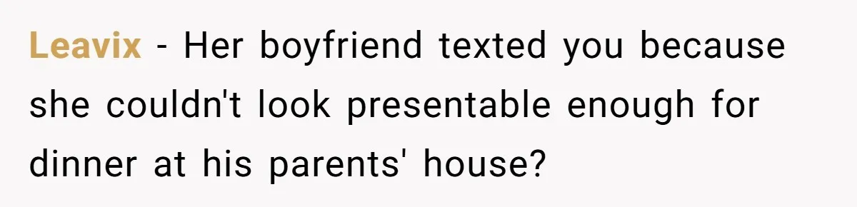 Leavix − Her boyfriend texted you because she couldn't look presentable enough for dinner at his parents' house?