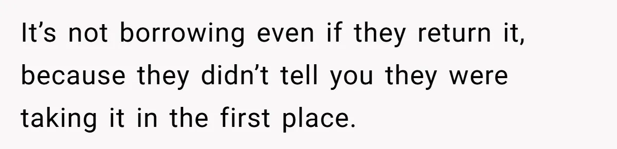 It’s not borrowing even if they return it, because they didn’t tell you they were taking it in the first place.
