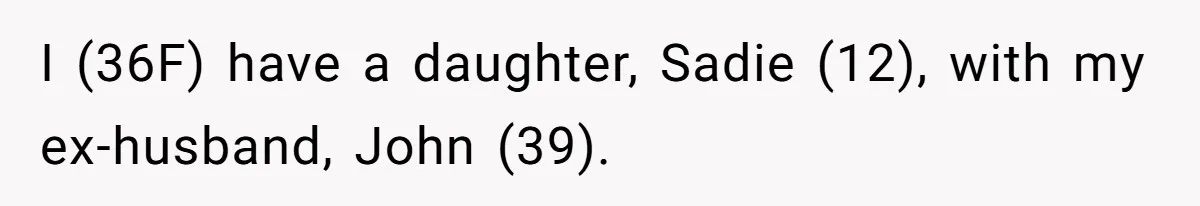 I (36F) have a daughter, Sadie (12), with my ex-husband, John (39).