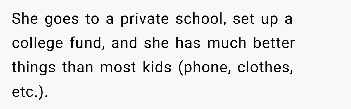 She goes to a private school, set up a college fund, and she has much better things than most kids (phone, clothes, etc.).