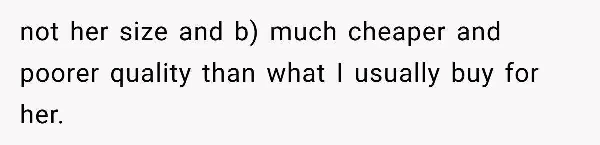 not her size and b) much cheaper and poorer quality than what I usually buy for her.