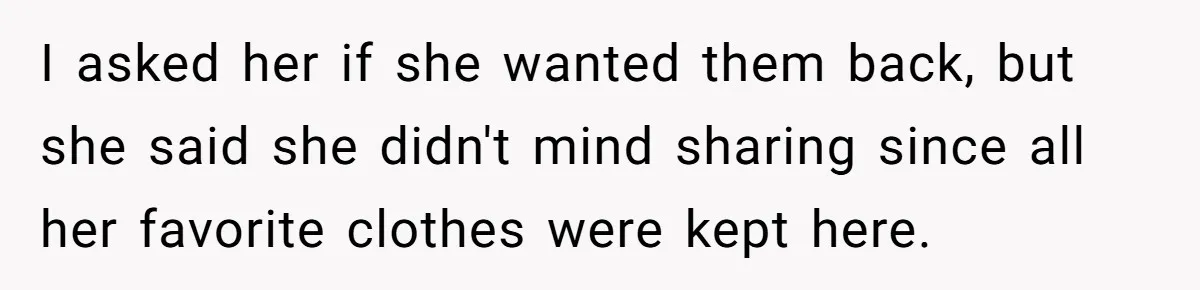 I asked her if she wanted them back, but she said she didn't mind sharing since all her favorite clothes were kept here.