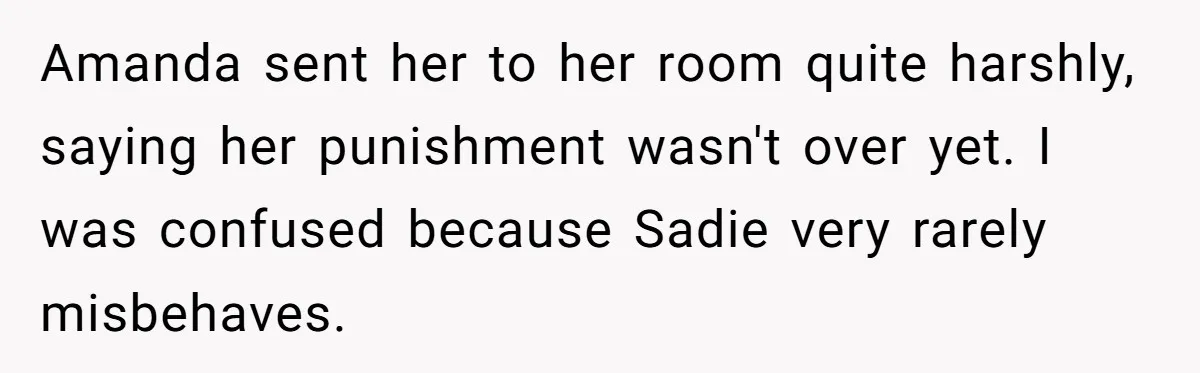 Amanda sent her to her room quite harshly, saying her punishment wasn't over yet. I was confused because Sadie very rarely misbehaves.