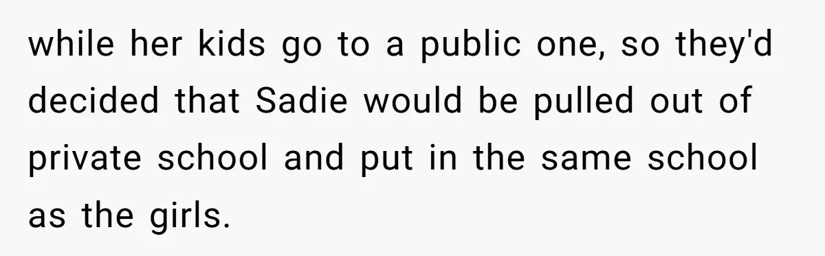 while her kids go to a public one, so they'd decided that Sadie would be pulled out of private school and put in the same school as the girls.