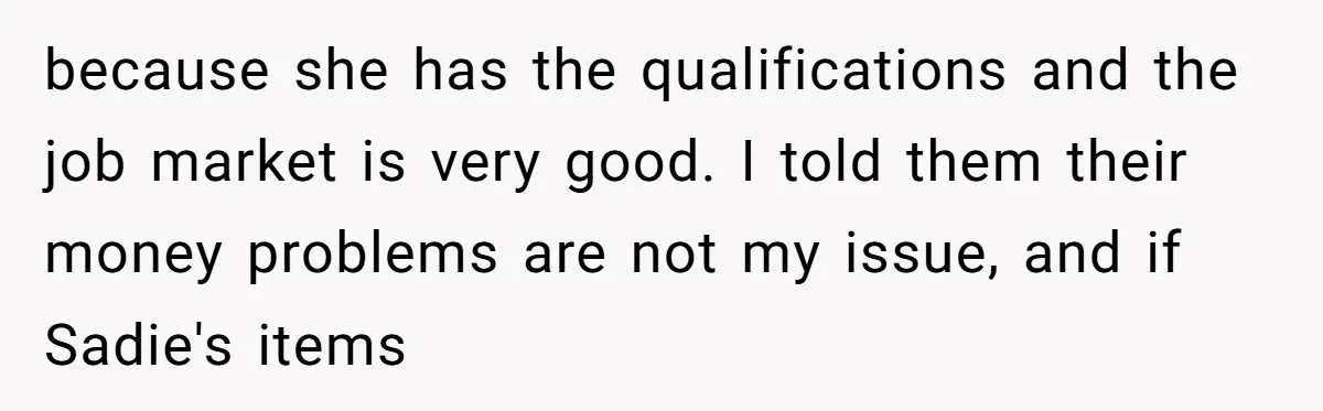because she has the qualifications and the job market is very good. I told them their money problems are not my issue, and if Sadie's items