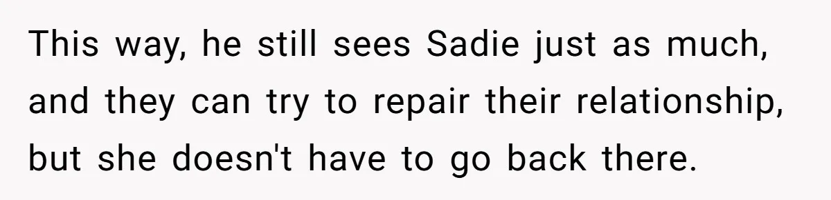 This way, he still sees Sadie just as much, and they can try to repair their relationship, but she doesn't have to go back there.
