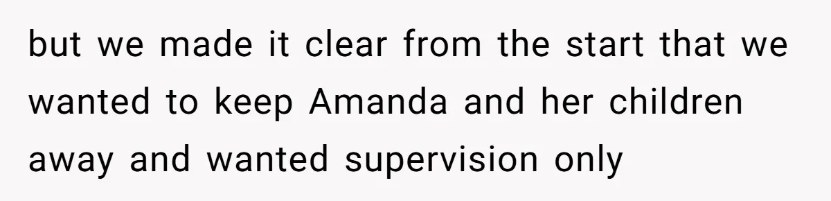 but we made it clear from the start that we wanted to keep Amanda and her children away and wanted supervision only