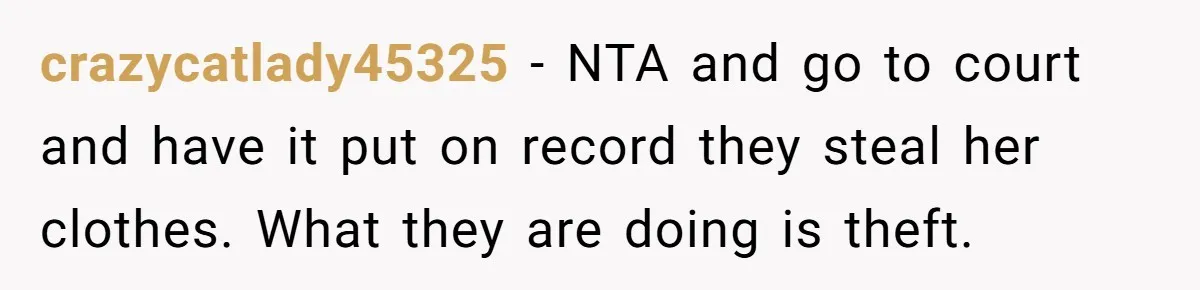 crazycatlady45325 − NTA and go to court and have it put on record they steal her clothes. What they are doing is theft.