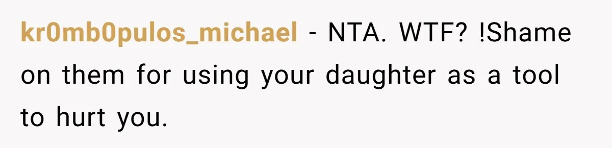kr0mb0pulos_michael − NTA. WTF? !Shame on them for using your daughter as a tool to hurt you.