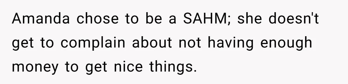 Amanda chose to be a SAHM; she doesn't get to complain about not having enough money to get nice things.