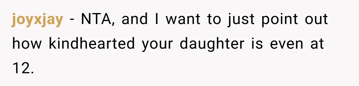 joyxjay − NTA, and I want to just point out how kindhearted your daughter is even at 12.