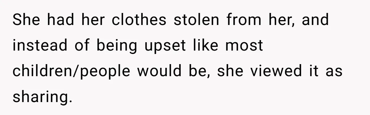 She had her clothes stolen from her, and instead of being upset like most children/people would be, she viewed it as sharing.