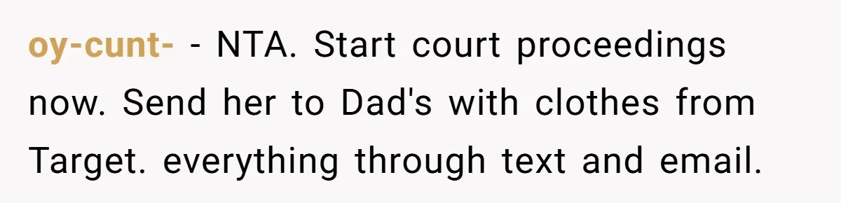 oy-cunt- − NTA. Start court proceedings now. Send her to Dad's with clothes from Target. everything through text and email.