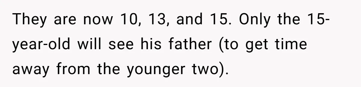 They are now 10, 13, and 15. Only the 15-year-old will see his father (to get time away from the younger two).