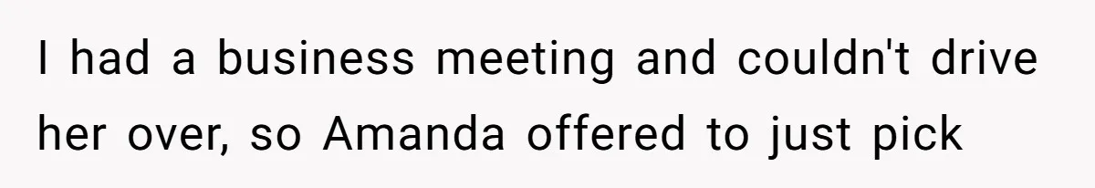 I had a business meeting and couldn't drive her over, so Amanda offered to just pick