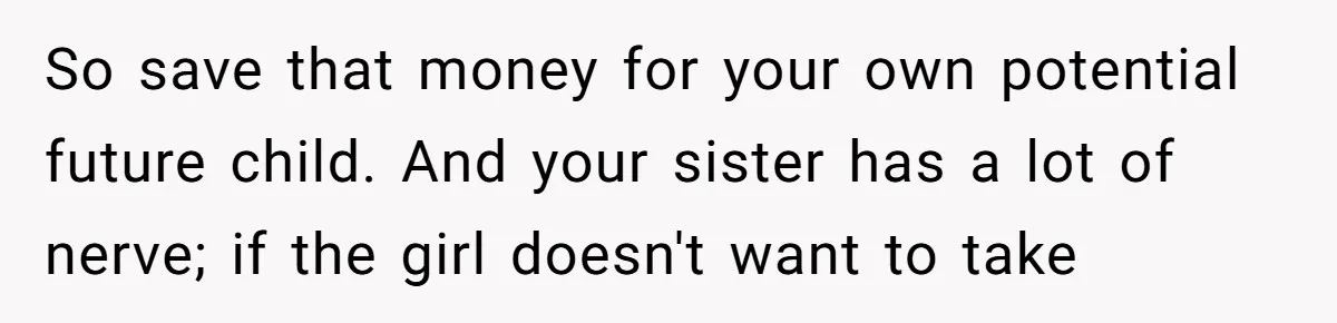 So save that money for your own potential future child. And your sister has a lot of nerve; if the girl doesn't want to take