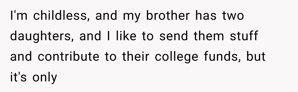 I'm childless, and my brother has two daughters, and I like to send them stuff and contribute to their college funds, but it's only