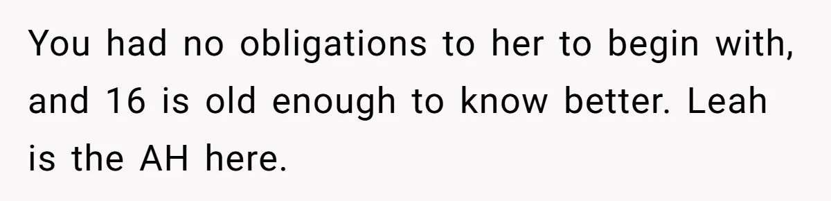 You had no obligations to her to begin with, and 16 is old enough to know better. Leah is the AH here.