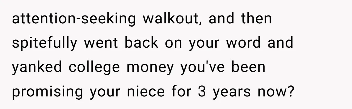 attention-seeking walkout, and then spitefully went back on your word and yanked college money you've been promising your niece for 3 years now?