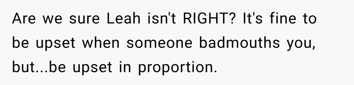 Are we sure Leah isn't RIGHT? It's fine to be upset when someone badmouths you, but...be upset in proportion.