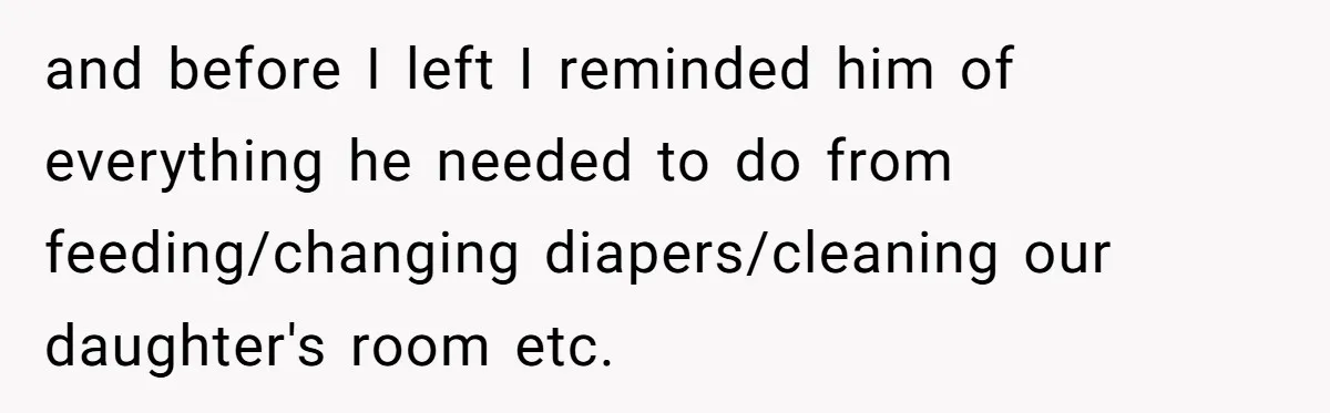 and before I left I reminded him of everything he needed to do from feeding/changing diapers/cleaning our daughter's room etc.