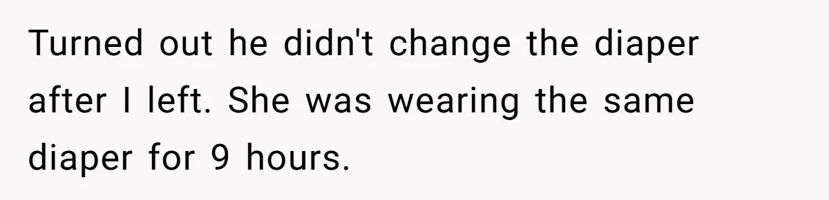 Turned out he didn't change the diaper after I left. She was wearing the same diaper for 9 hours.