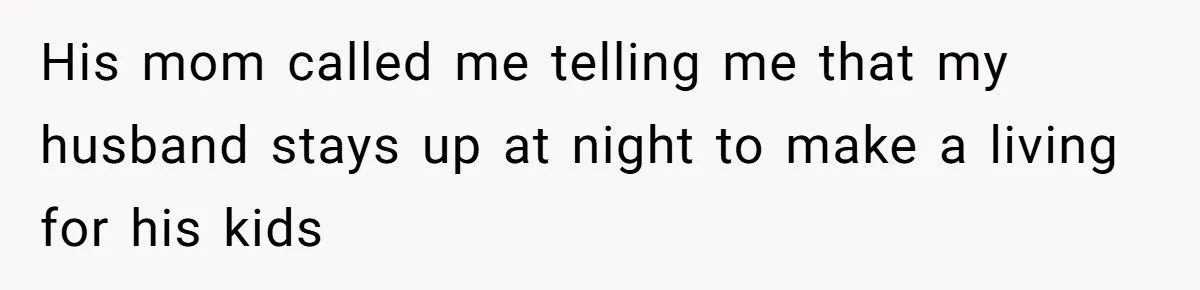 His mom called me telling me that my husband stays up at night to make a living for his kids