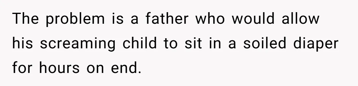 The problem is a father who would allow his screaming child to sit in a soiled diaper for hours on end.