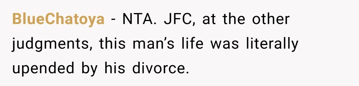 BlueChatoya − NTA. JFC, at the other judgments, this man’s life was literally upended by his divorce.