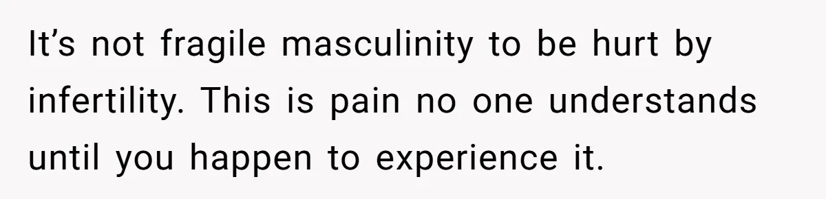 It’s not fragile masculinity to be hurt by infertility. This is pain no one understands until you happen to experience it.