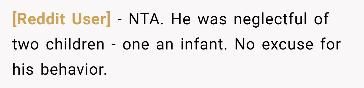 [Reddit User] − NTA. He was neglectful of two children - one an infant. No excuse for his behavior.