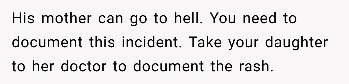 His mother can go to hell. You need to document this incident. Take your daughter to her doctor to document the rash.