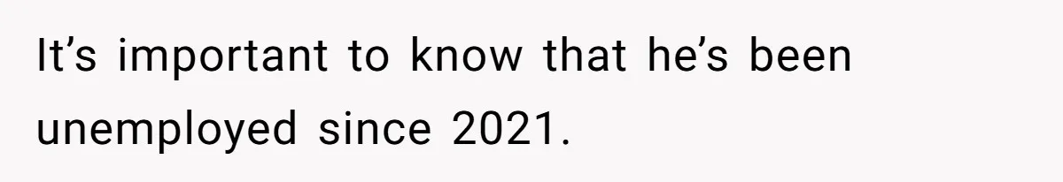 It’s important to know that he’s been unemployed since 2021.