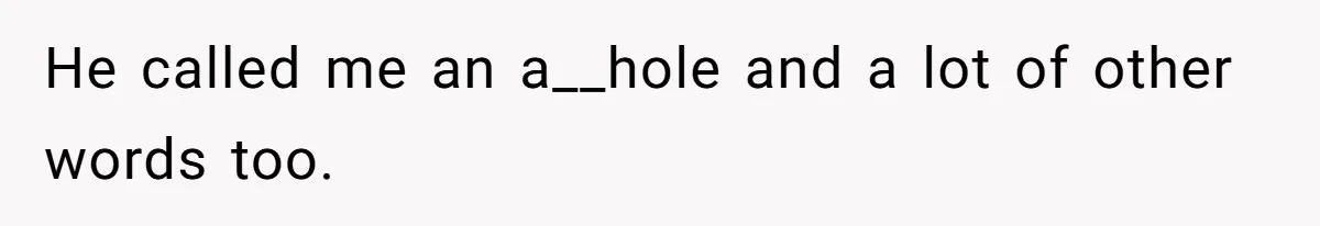 He called me an a__hole and a lot of other words too.
